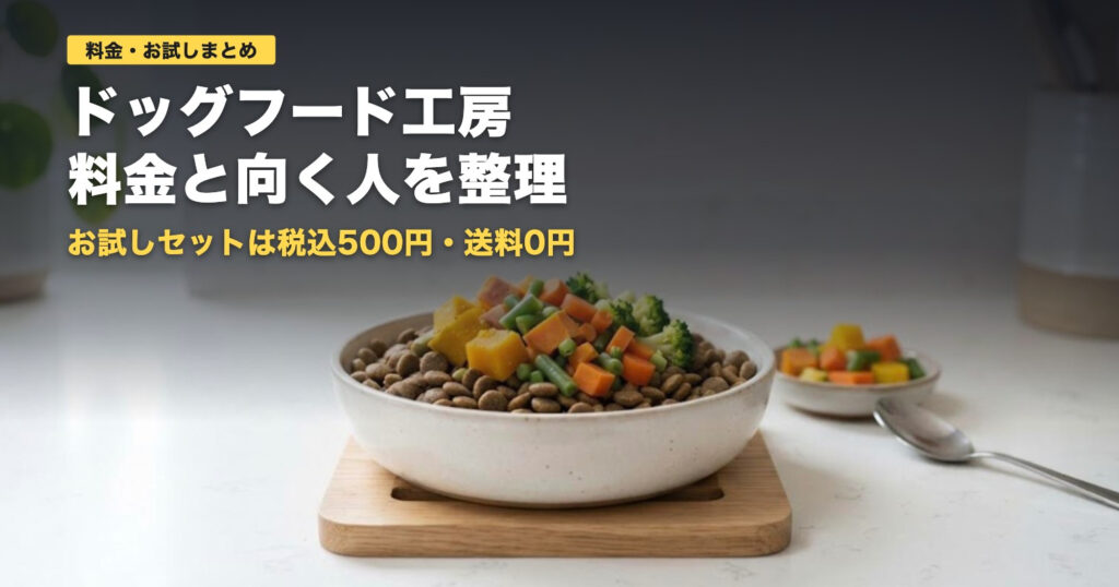 ドッグフード工房の料金とお試し500円の中身｜向く人・向かない人