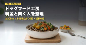ドッグフード工房の料金とお試し500円の中身｜向く人・向かない人