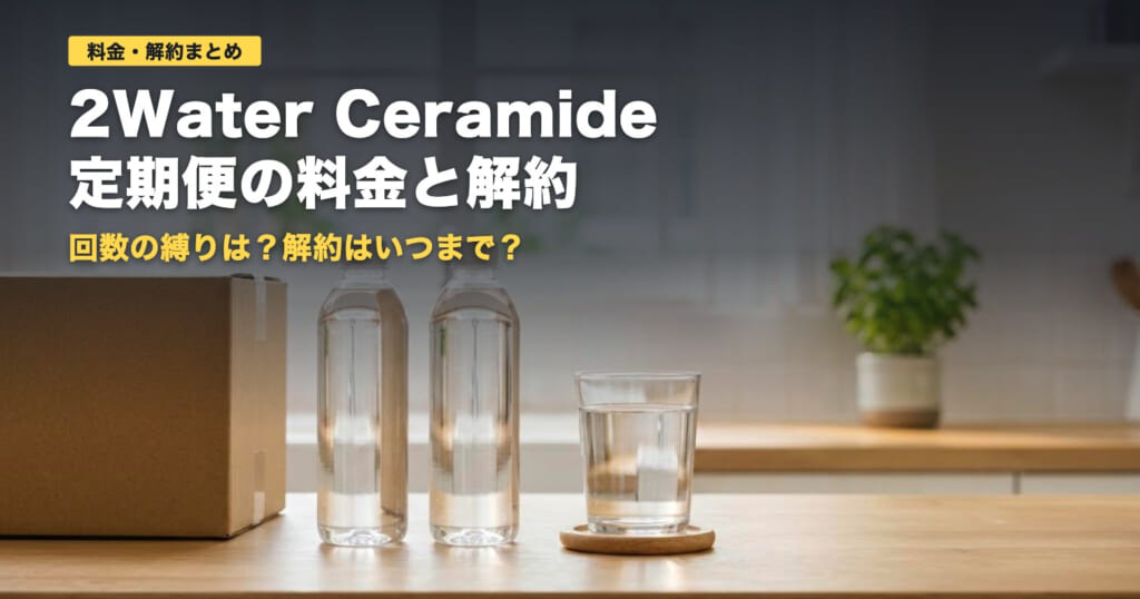 2Water Ceramide定期便の料金と解約｜1本あたりいくら？【2026年】