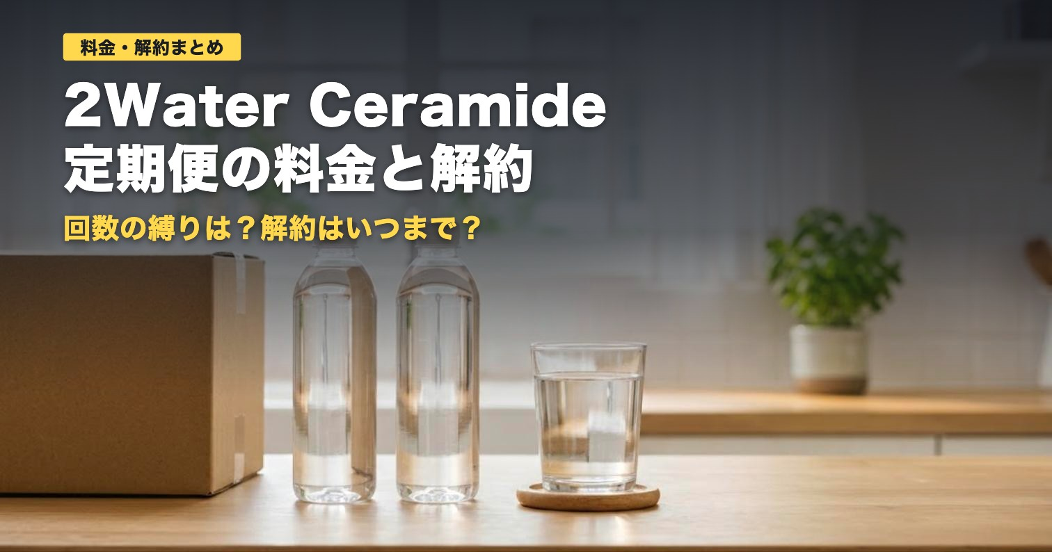 2Water Ceramide定期便の料金と解約｜1本あたりいくら？【2026年】