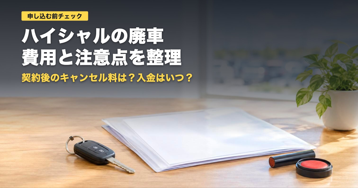 ハイシャルの廃車費用と注意点｜契約後キャンセル3万円に注意【2026年】